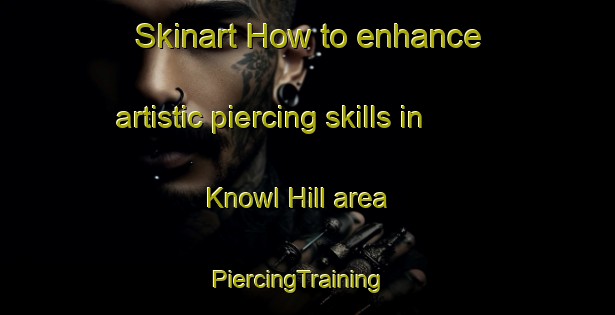 Skinart How to enhance artistic piercing skills in Knowl Hill area | PiercingTraining | PiercingClasses | SkinartTraining-United Kingdom