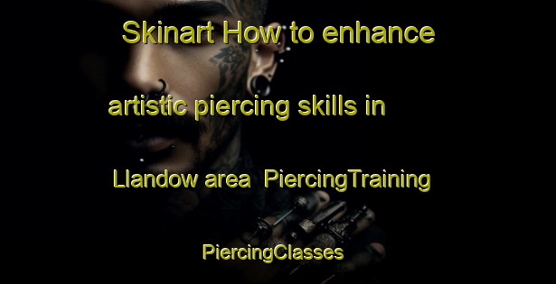 Skinart How to enhance artistic piercing skills in Llandow area | PiercingTraining | PiercingClasses | SkinartTraining-United Kingdom