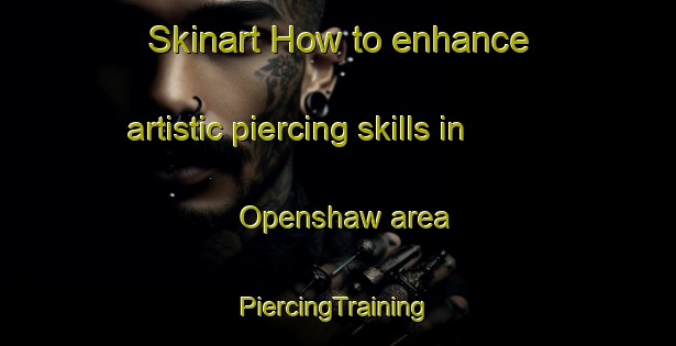 Skinart How to enhance artistic piercing skills in Openshaw area | #PiercingTraining #PiercingClasses #SkinartTraining-United Kingdom