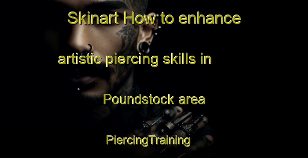 Skinart How to enhance artistic piercing skills in Poundstock area | PiercingTraining | PiercingClasses | SkinartTraining-United Kingdom