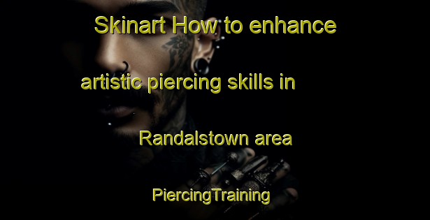 Skinart How to enhance artistic piercing skills in Randalstown area | #PiercingTraining #PiercingClasses #SkinartTraining-United Kingdom