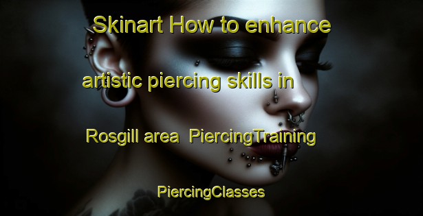 Skinart How to enhance artistic piercing skills in Rosgill area | #PiercingTraining #PiercingClasses #SkinartTraining-United Kingdom