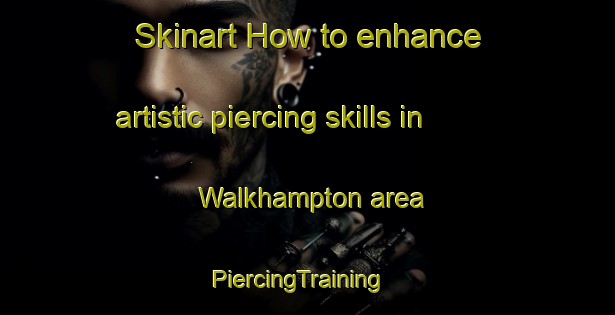 Skinart How to enhance artistic piercing skills in Walkhampton area | PiercingTraining | PiercingClasses | SkinartTraining-United Kingdom