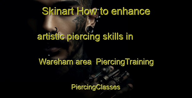 Skinart How to enhance artistic piercing skills in Wareham area | #PiercingTraining #PiercingClasses #SkinartTraining-United Kingdom