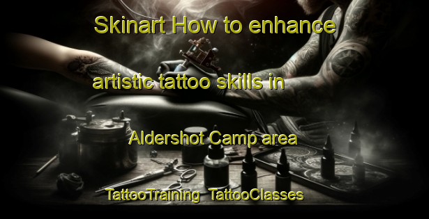 Skinart How to enhance artistic tattoo skills in Aldershot Camp area | TattooTraining | TattooClasses | SkinartTraining-United Kingdom
