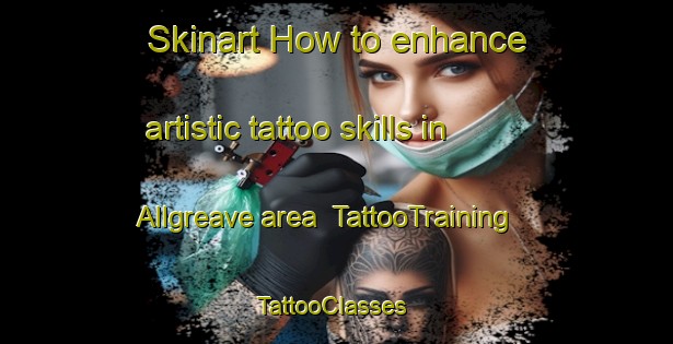 Skinart How to enhance artistic tattoo skills in Allgreave area | TattooTraining | TattooClasses | SkinartTraining-United Kingdom