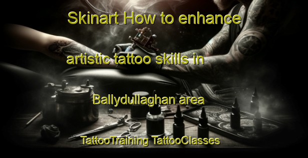 Skinart How to enhance artistic tattoo skills in Ballydullaghan area | #TattooTraining #TattooClasses #SkinartTraining-United Kingdom