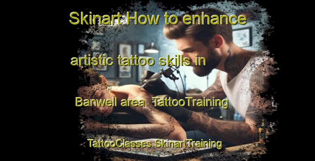 Skinart How to enhance artistic tattoo skills in Banwell area | #TattooTraining #TattooClasses #SkinartTraining-United Kingdom