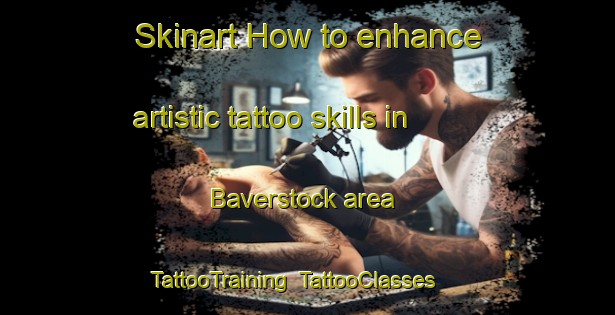 Skinart How to enhance artistic tattoo skills in Baverstock area | TattooTraining | TattooClasses | SkinartTraining-United Kingdom