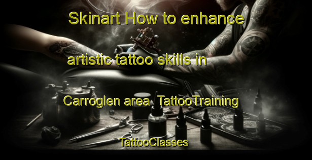 Skinart How to enhance artistic tattoo skills in Carroglen area | TattooTraining | TattooClasses | SkinartTraining-United Kingdom