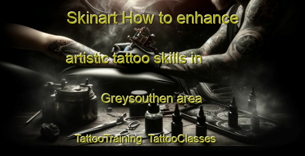 Skinart How to enhance artistic tattoo skills in Greysouthen area | TattooTraining | TattooClasses | SkinartTraining-United Kingdom