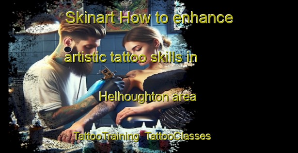Skinart How to enhance artistic tattoo skills in Helhoughton area | TattooTraining | TattooClasses | SkinartTraining-United Kingdom