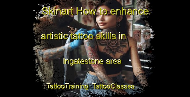 Skinart How to enhance artistic tattoo skills in Ingatestone area | TattooTraining | TattooClasses | SkinartTraining-United Kingdom