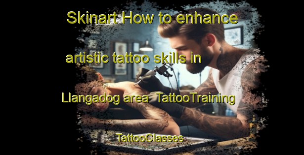 Skinart How to enhance artistic tattoo skills in Llangadog area | TattooTraining | TattooClasses | SkinartTraining-United Kingdom