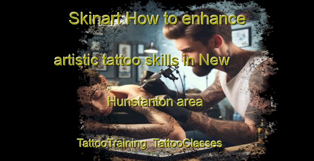 Skinart How to enhance artistic tattoo skills in New Hunstanton area | TattooTraining | TattooClasses | SkinartTraining-United Kingdom