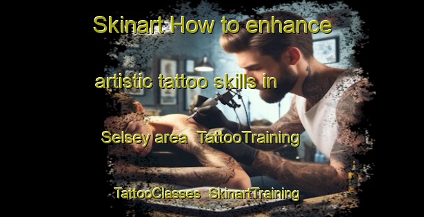 Skinart How to enhance artistic tattoo skills in Selsey area | TattooTraining | TattooClasses | SkinartTraining-United Kingdom