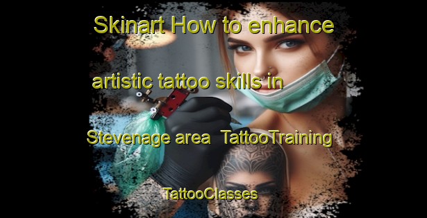 Skinart How to enhance artistic tattoo skills in Stevenage area | TattooTraining | TattooClasses | SkinartTraining-United Kingdom