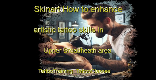 Skinart How to enhance artistic tattoo skills in Upper Broadheath area | TattooTraining | TattooClasses | SkinartTraining-United Kingdom