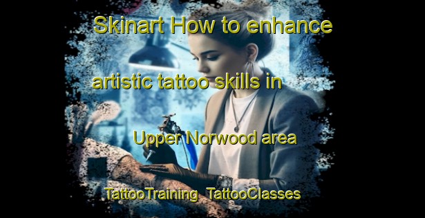 Skinart How to enhance artistic tattoo skills in Upper Norwood area | TattooTraining | TattooClasses | SkinartTraining-United Kingdom