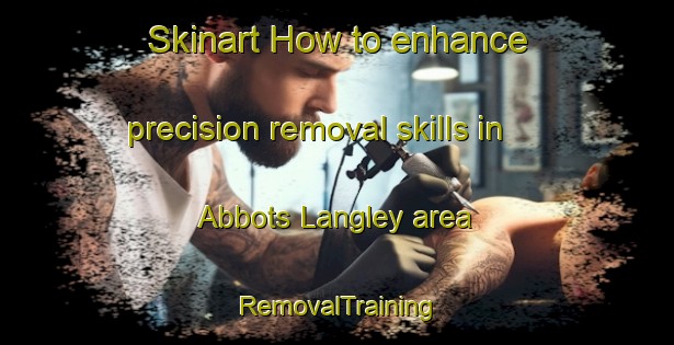 Skinart How to enhance precision removal skills in Abbots Langley area | RemovalTraining | RemovalClasses | SkinartTraining-United Kingdom