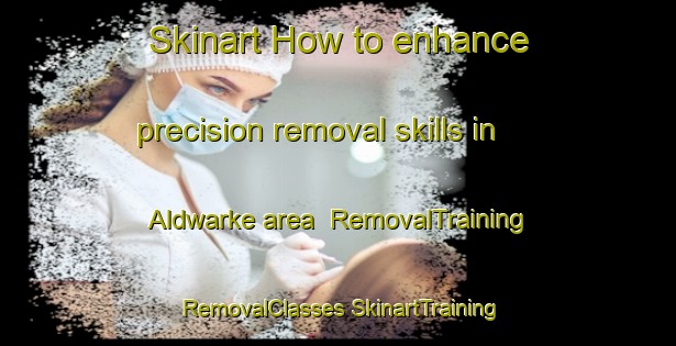 Skinart How to enhance precision removal skills in Aldwarke area | #RemovalTraining #RemovalClasses #SkinartTraining-United Kingdom