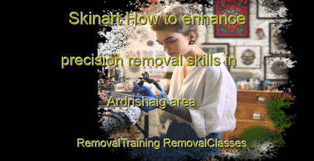 Skinart How to enhance precision removal skills in Ardrishaig area | #RemovalTraining #RemovalClasses #SkinartTraining-United Kingdom