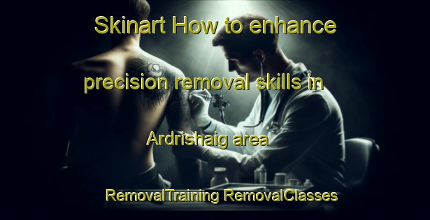 Skinart How to enhance precision removal skills in Ardrishaig area | #RemovalTraining #RemovalClasses #SkinartTraining-United Kingdom