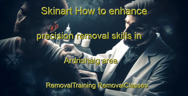 Skinart How to enhance precision removal skills in Ardrishaig area | #RemovalTraining #RemovalClasses #SkinartTraining-United Kingdom