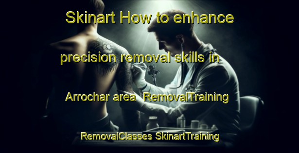 Skinart How to enhance precision removal skills in Arrochar area | #RemovalTraining #RemovalClasses #SkinartTraining-United Kingdom