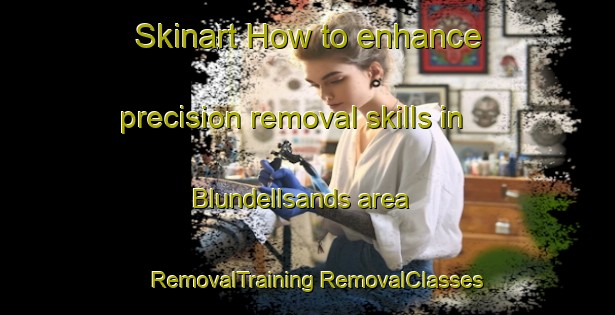 Skinart How to enhance precision removal skills in Blundellsands area | #RemovalTraining #RemovalClasses #SkinartTraining-United Kingdom