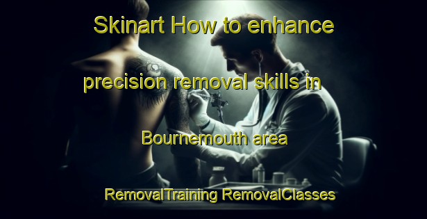 Skinart How to enhance precision removal skills in Bournemouth area | #RemovalTraining #RemovalClasses #SkinartTraining-United Kingdom