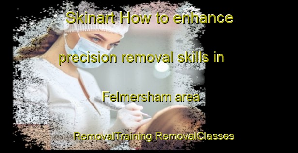 Skinart How to enhance precision removal skills in Felmersham area | #RemovalTraining #RemovalClasses #SkinartTraining-United Kingdom