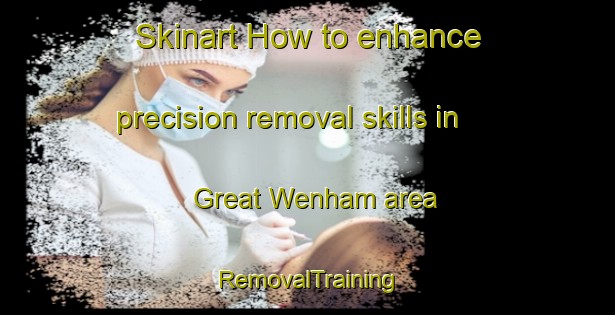 Skinart How to enhance precision removal skills in Great Wenham area | RemovalTraining | RemovalClasses | SkinartTraining-United Kingdom