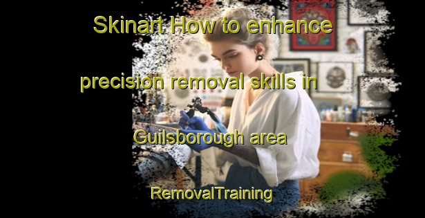 Skinart How to enhance precision removal skills in Guilsborough area | RemovalTraining | RemovalClasses | SkinartTraining-United Kingdom