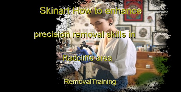 Skinart How to enhance precision removal skills in Radcliffe area | RemovalTraining | RemovalClasses | SkinartTraining-United Kingdom