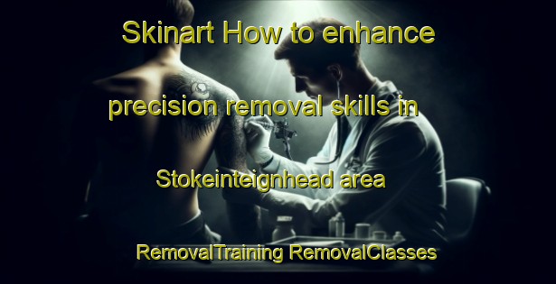 Skinart How to enhance precision removal skills in Stokeinteignhead area | #RemovalTraining #RemovalClasses #SkinartTraining-United Kingdom