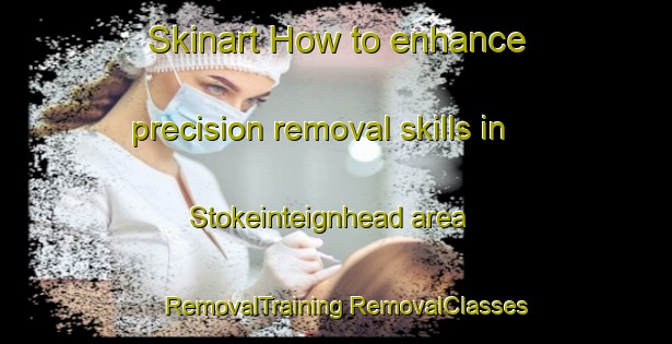 Skinart How to enhance precision removal skills in Stokeinteignhead area | #RemovalTraining #RemovalClasses #SkinartTraining-United Kingdom