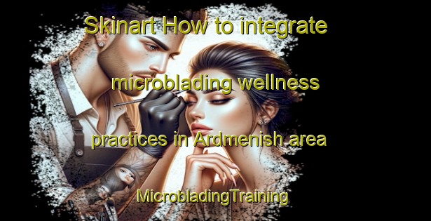 Skinart How to integrate microblading wellness practices in Ardmenish area | #MicrobladingTraining #MicrobladingClasses #SkinartTraining-United Kingdom