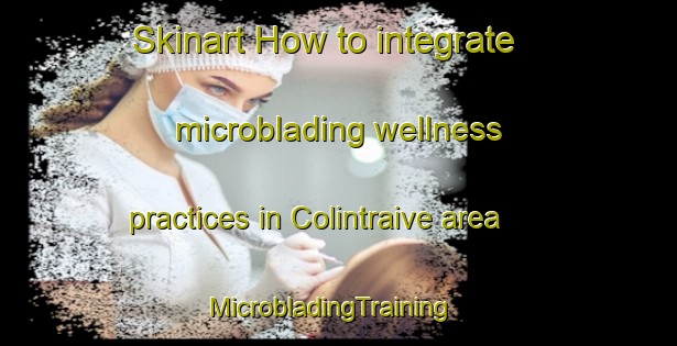 Skinart How to integrate microblading wellness practices in Colintraive area | MicrobladingTraining | MicrobladingClasses | SkinartTraining-United Kingdom