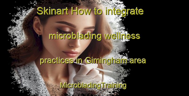 Skinart How to integrate microblading wellness practices in Gimingham area | #MicrobladingTraining #MicrobladingClasses #SkinartTraining-United Kingdom