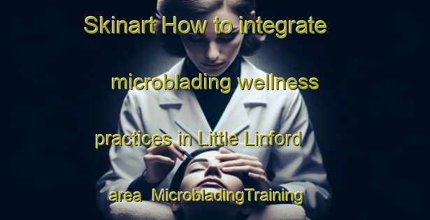 Skinart How to integrate microblading wellness practices in Little Linford area | MicrobladingTraining | MicrobladingClasses | SkinartTraining-United Kingdom