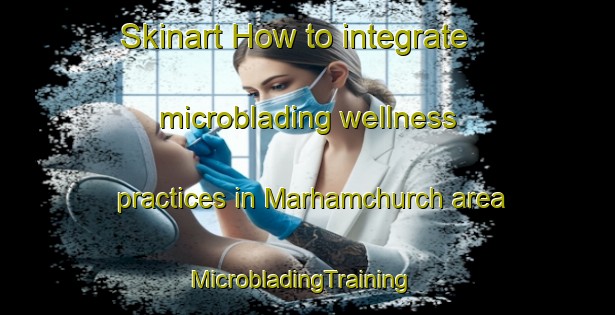 Skinart How to integrate microblading wellness practices in Marhamchurch area | MicrobladingTraining | MicrobladingClasses | SkinartTraining-United Kingdom