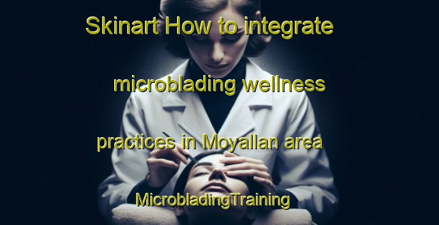 Skinart How to integrate microblading wellness practices in Moyallan area | MicrobladingTraining | MicrobladingClasses | SkinartTraining-United Kingdom