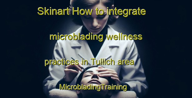 Skinart How to integrate microblading wellness practices in Tullich area | MicrobladingTraining | MicrobladingClasses | SkinartTraining-United Kingdom