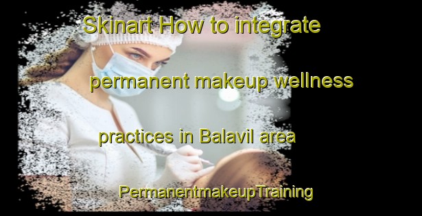 Skinart How to integrate permanent makeup wellness practices in Balavil area | PermanentmakeupTraining | PermanentmakeupClasses | SkinartTraining-United Kingdom