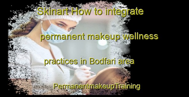 Skinart How to integrate permanent makeup wellness practices in Bodfari area | PermanentmakeupTraining | PermanentmakeupClasses | SkinartTraining-United Kingdom