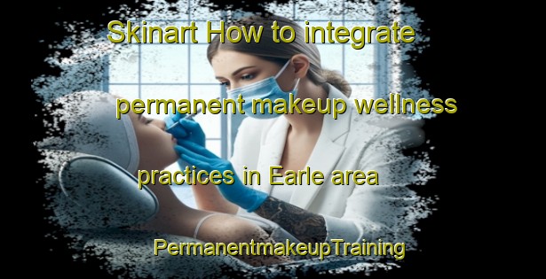 Skinart How to integrate permanent makeup wellness practices in Earle area | PermanentmakeupTraining | PermanentmakeupClasses | SkinartTraining-United Kingdom