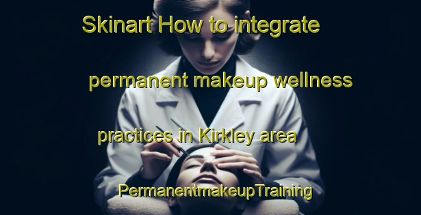 Skinart How to integrate permanent makeup wellness practices in Kirkley area | PermanentmakeupTraining | PermanentmakeupClasses | SkinartTraining-United Kingdom