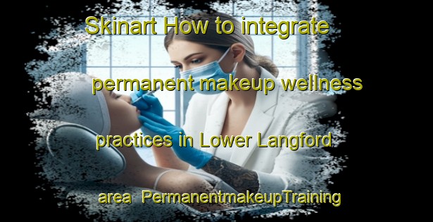 Skinart How to integrate permanent makeup wellness practices in Lower Langford area | PermanentmakeupTraining | PermanentmakeupClasses | SkinartTraining-United Kingdom