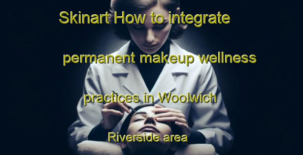 Skinart How to integrate permanent makeup wellness practices in Woolwich Riverside area | PermanentmakeupTraining | PermanentmakeupClasses | SkinartTraining-United Kingdom